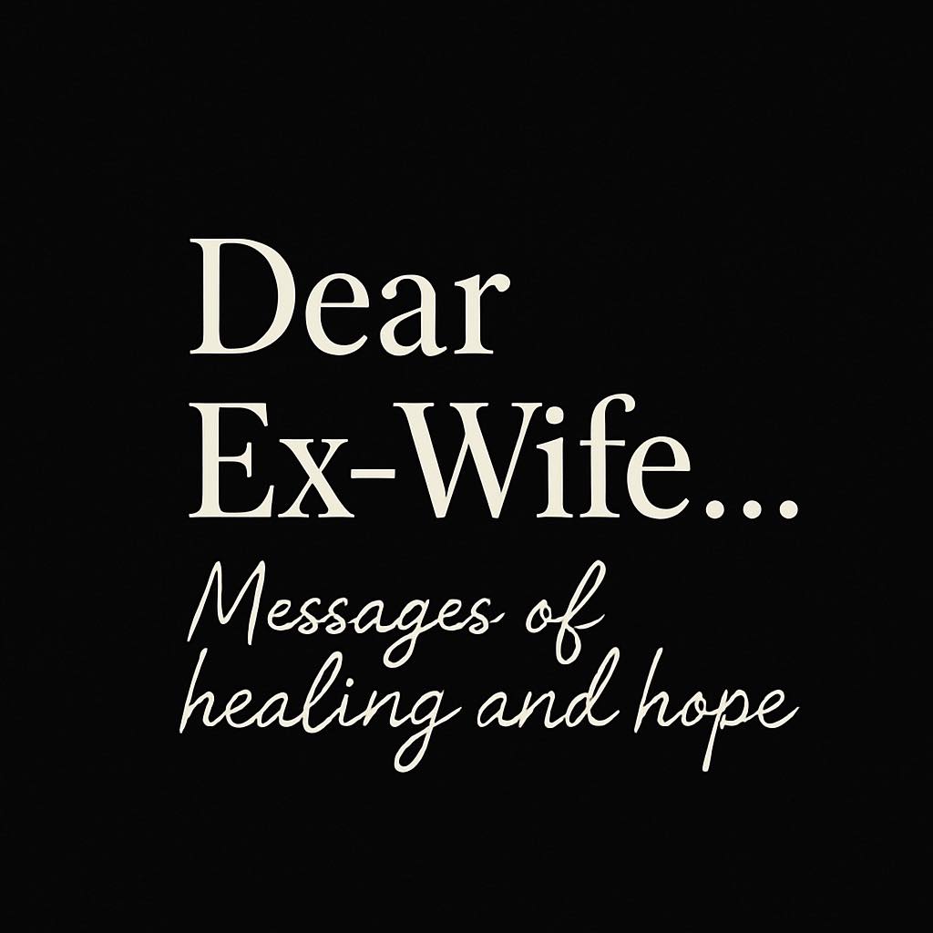 Dear Ex-Wife, Vol. II — Real Healing Requires Real Work